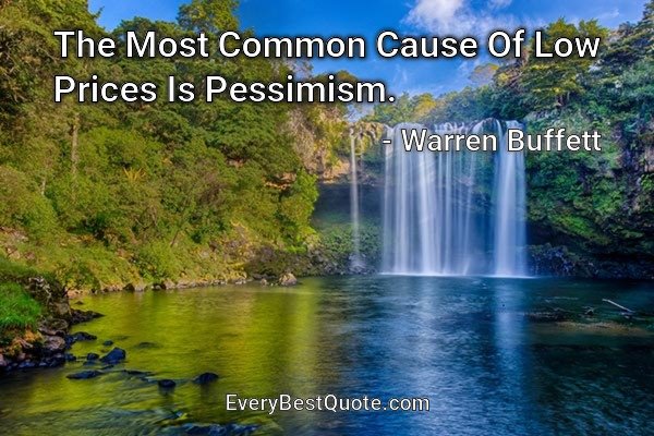 The Most Common Cause Of Low Prices Is Pessimism. - Warren Buffett