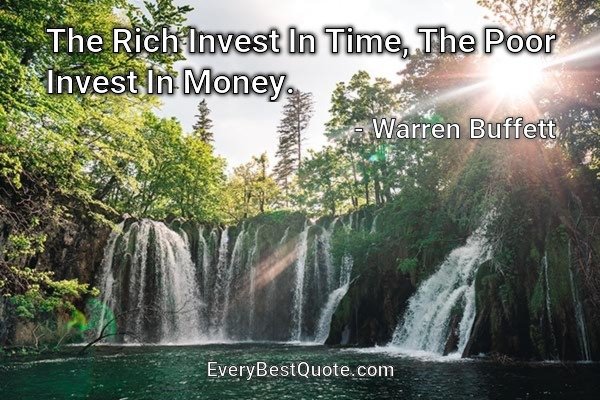 The Rich Invest In Time, The Poor Invest In Money. - Warren Buffett