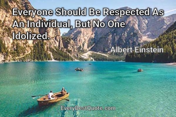 Everyone Should Be Respected As An Individual, But No One Idolized. - Albert Einstein