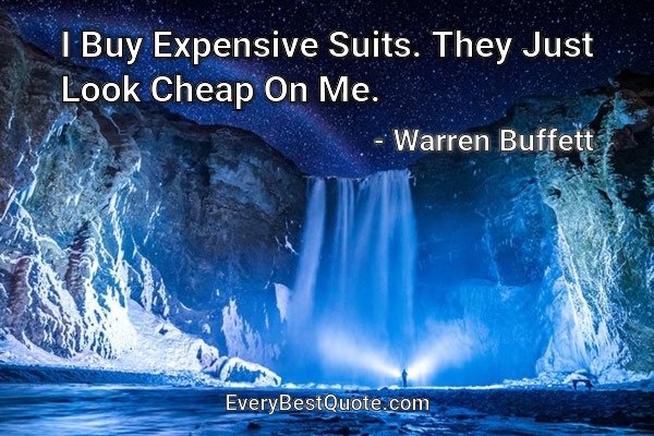 I Buy Expensive Suits. They Just Look Cheap On Me. - Warren Buffett