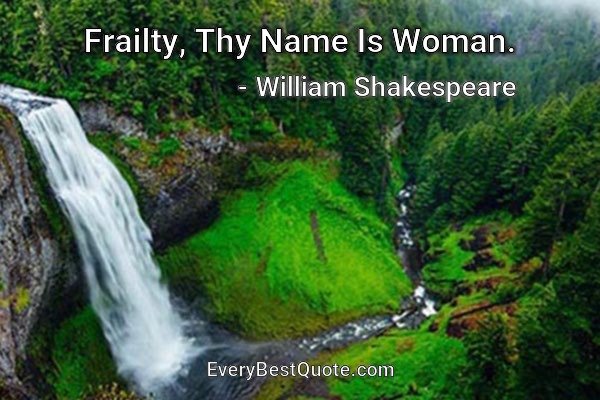 Frailty, Thy Name Is Woman. - William Shakespeare