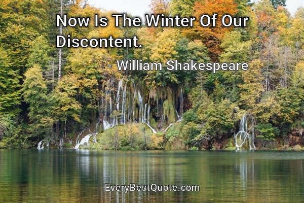 Now Is The Winter Of Our Discontent. - William Shakespeare