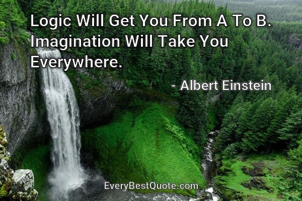 Logic Will Get You From A To B. Imagination Will Take You Everywhere. - Albert Einstein