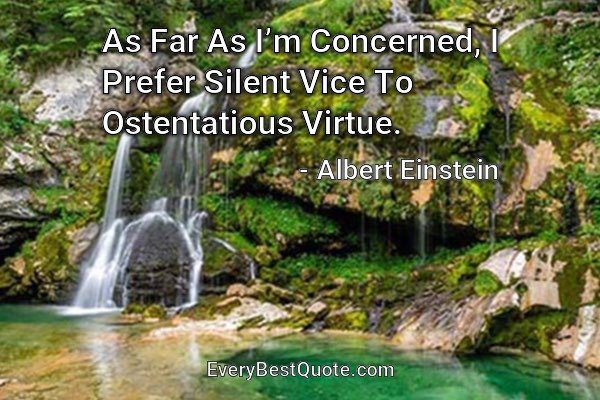 As Far As I’m Concerned, I Prefer Silent Vice To Ostentatious Virtue. - Albert Einstein