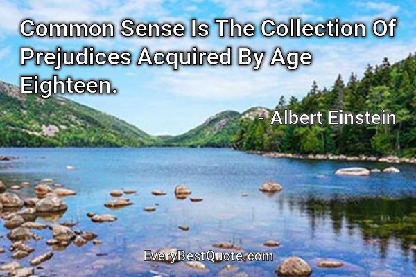 Common Sense Is The Collection Of Prejudices Acquired By Age Eighteen. - Albert Einstein